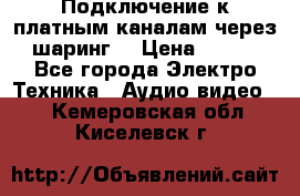 Подключение к платным каналам через шаринг  › Цена ­ 100 - Все города Электро-Техника » Аудио-видео   . Кемеровская обл.,Киселевск г.